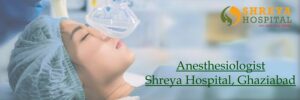 anaesthisioloists at Shreya Hospital, Ghaziabad